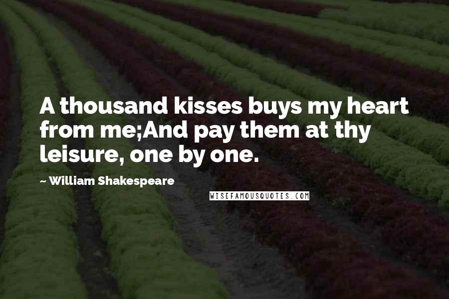 William Shakespeare Quotes: A thousand kisses buys my heart from me;And pay them at thy leisure, one by one.