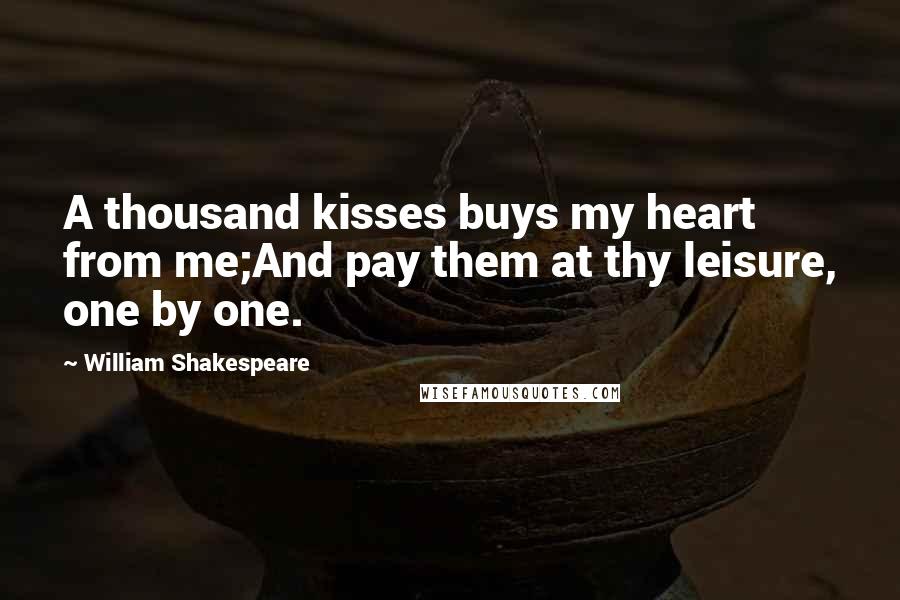 William Shakespeare Quotes: A thousand kisses buys my heart from me;And pay them at thy leisure, one by one.