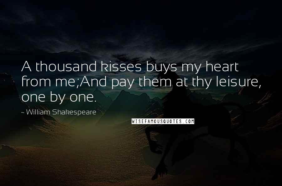 William Shakespeare Quotes: A thousand kisses buys my heart from me;And pay them at thy leisure, one by one.