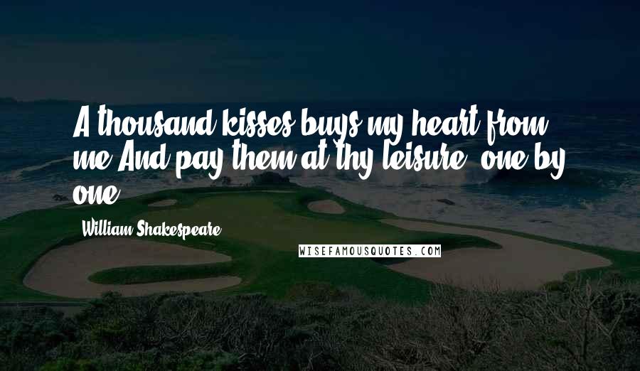 William Shakespeare Quotes: A thousand kisses buys my heart from me;And pay them at thy leisure, one by one.