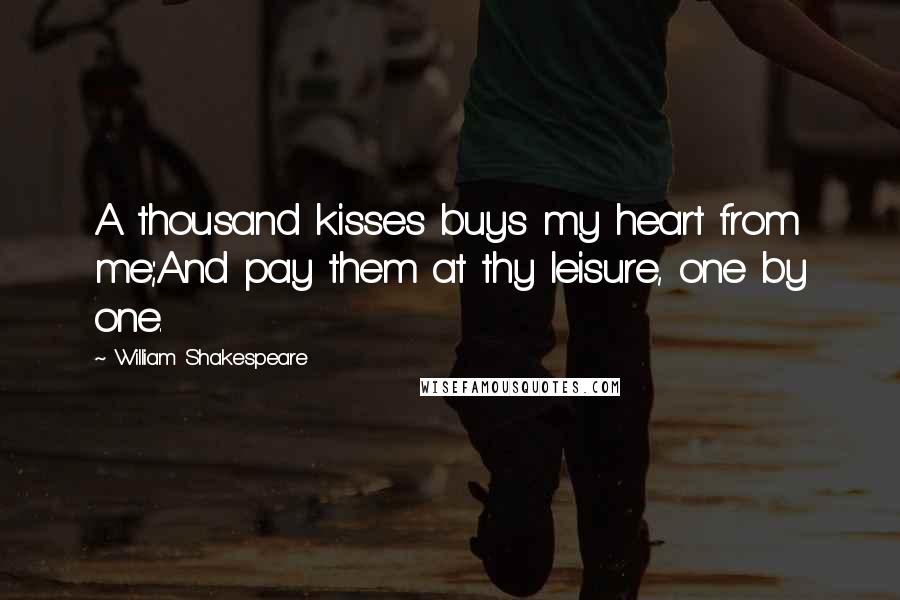 William Shakespeare Quotes: A thousand kisses buys my heart from me;And pay them at thy leisure, one by one.