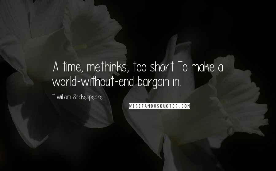 William Shakespeare Quotes: A time, methinks, too short To make a world-without-end bargain in.