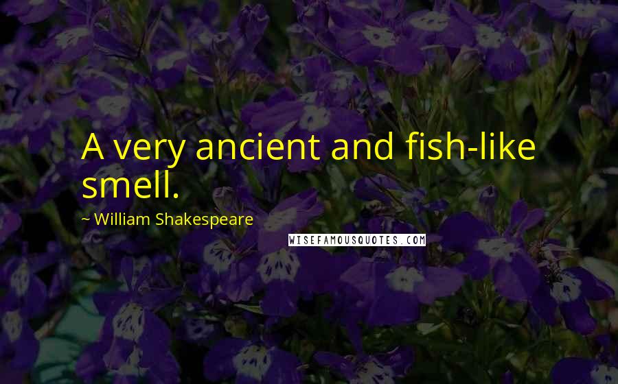 William Shakespeare Quotes: A very ancient and fish-like smell.