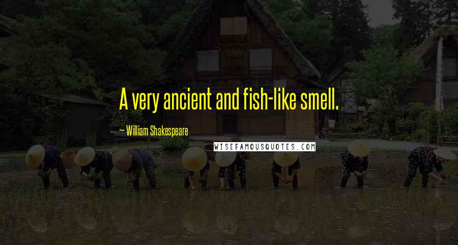 William Shakespeare Quotes: A very ancient and fish-like smell.