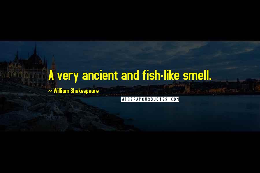 William Shakespeare Quotes: A very ancient and fish-like smell.