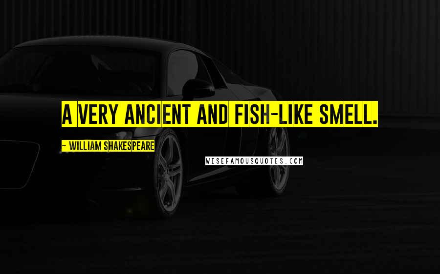 William Shakespeare Quotes: A very ancient and fish-like smell.