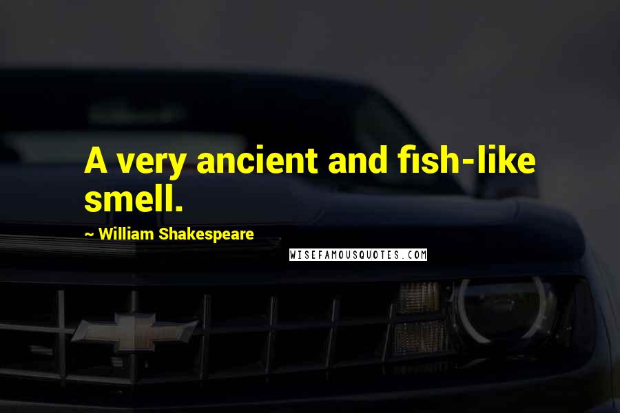 William Shakespeare Quotes: A very ancient and fish-like smell.