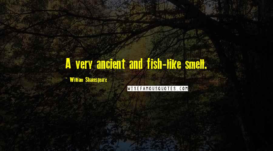 William Shakespeare Quotes: A very ancient and fish-like smell.