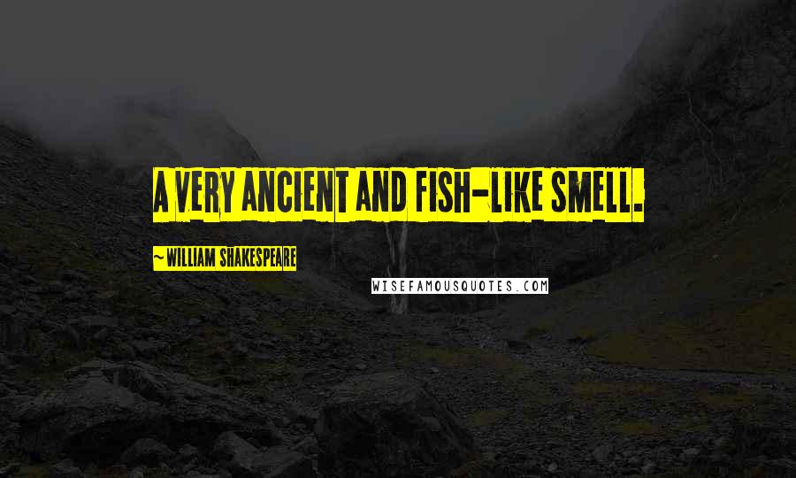 William Shakespeare Quotes: A very ancient and fish-like smell.