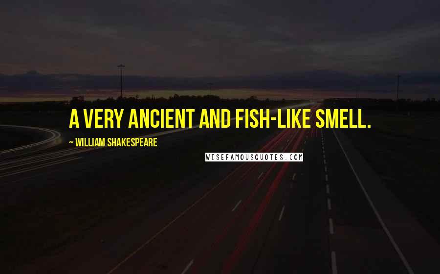 William Shakespeare Quotes: A very ancient and fish-like smell.