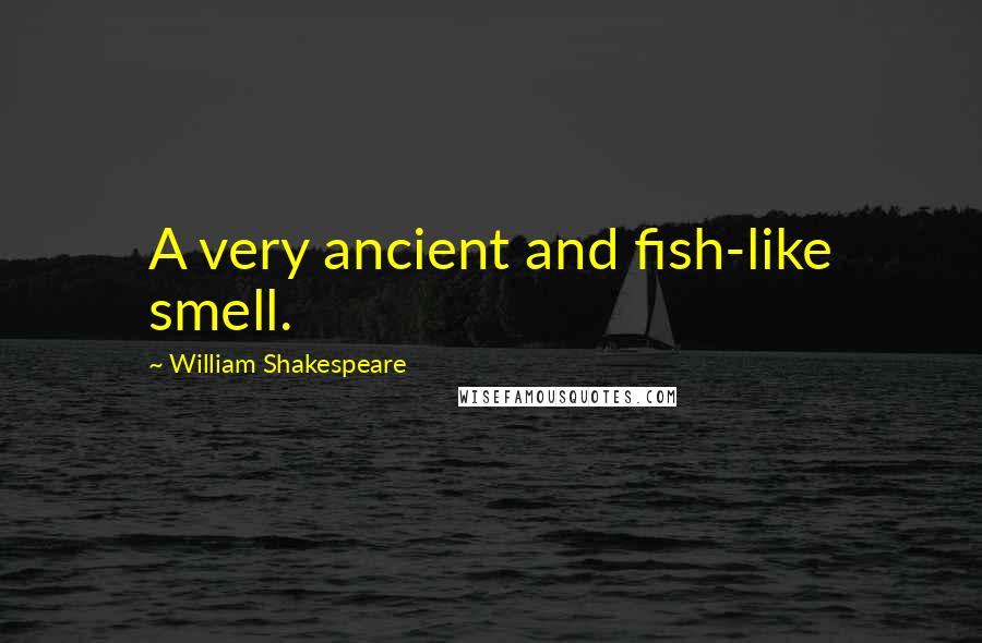 William Shakespeare Quotes: A very ancient and fish-like smell.