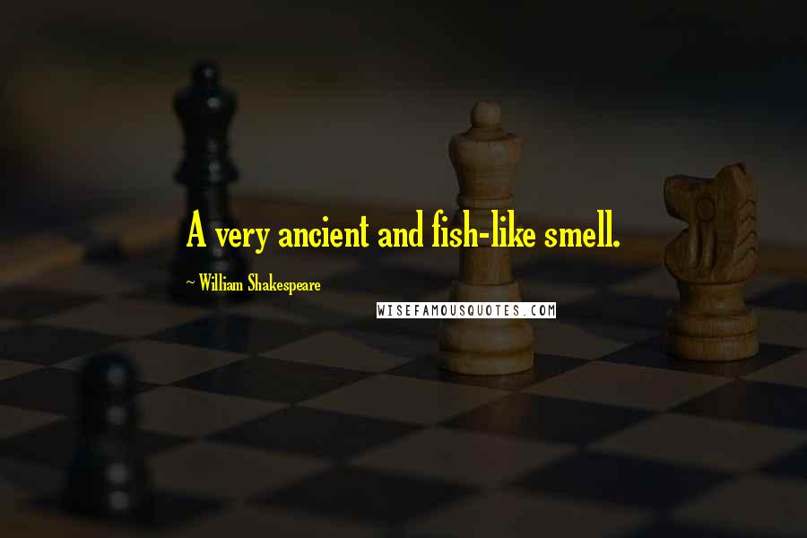 William Shakespeare Quotes: A very ancient and fish-like smell.