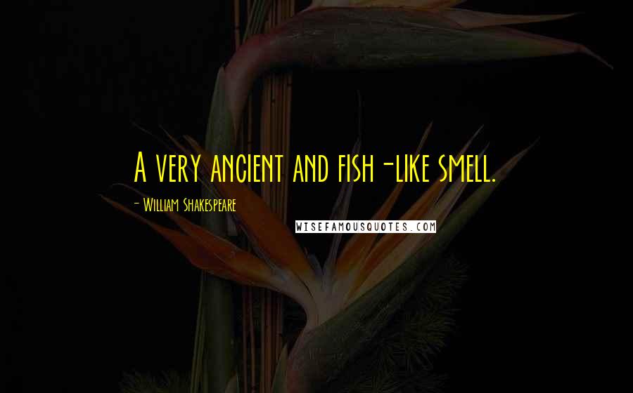 William Shakespeare Quotes: A very ancient and fish-like smell.