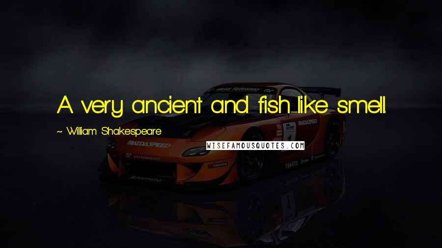 William Shakespeare Quotes: A very ancient and fish-like smell.