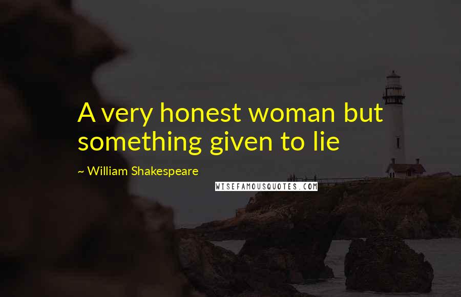 William Shakespeare Quotes: A very honest woman but something given to lie