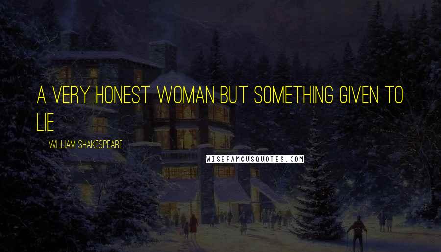 William Shakespeare Quotes: A very honest woman but something given to lie