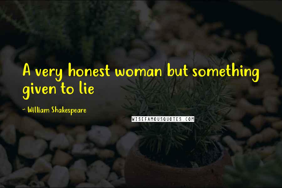 William Shakespeare Quotes: A very honest woman but something given to lie