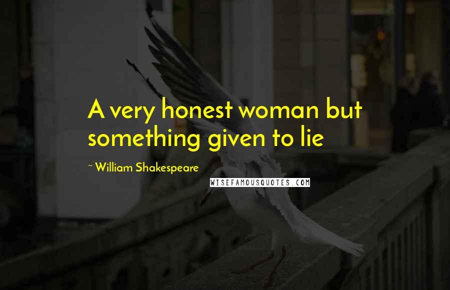 William Shakespeare Quotes: A very honest woman but something given to lie