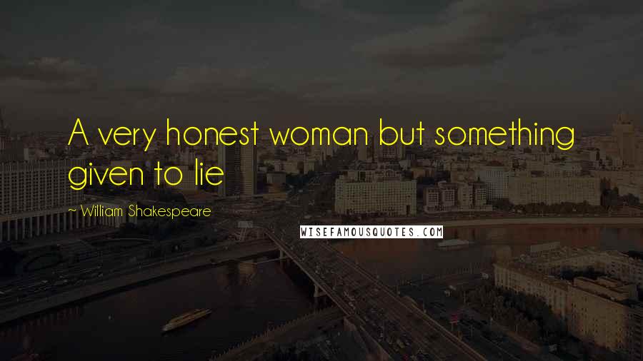 William Shakespeare Quotes: A very honest woman but something given to lie