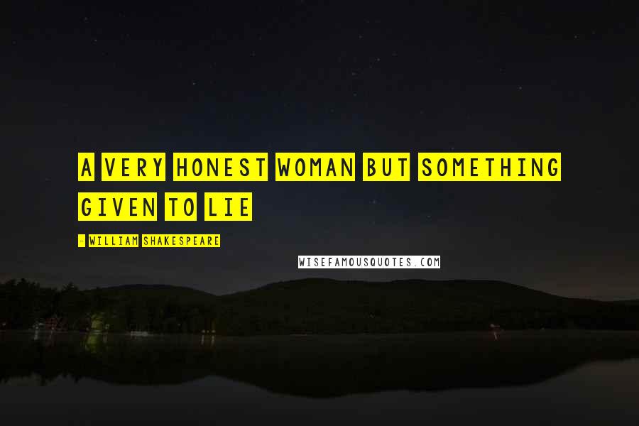 William Shakespeare Quotes: A very honest woman but something given to lie