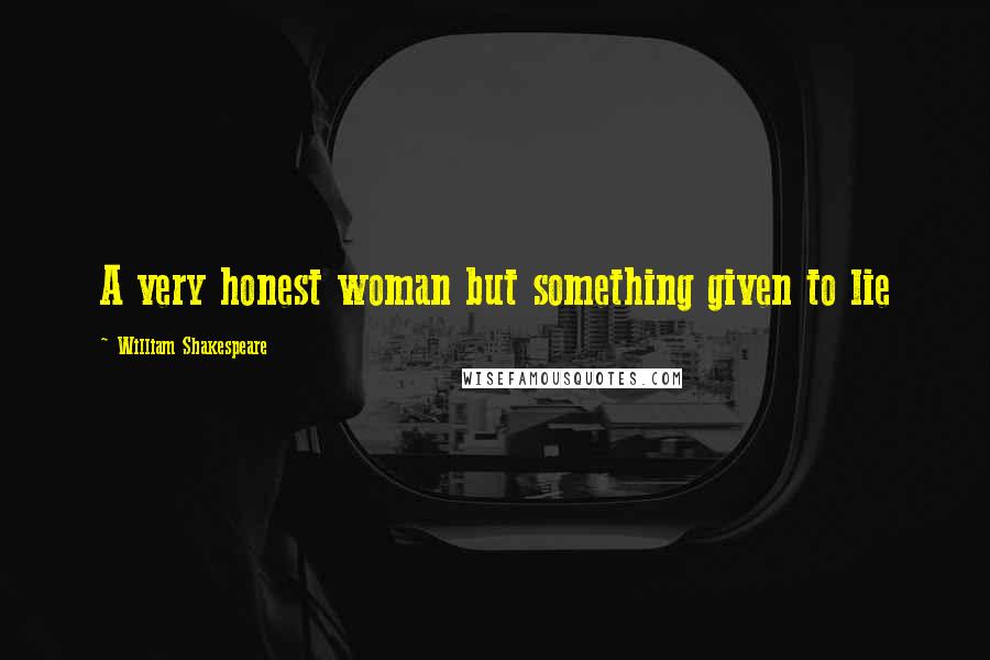 William Shakespeare Quotes: A very honest woman but something given to lie