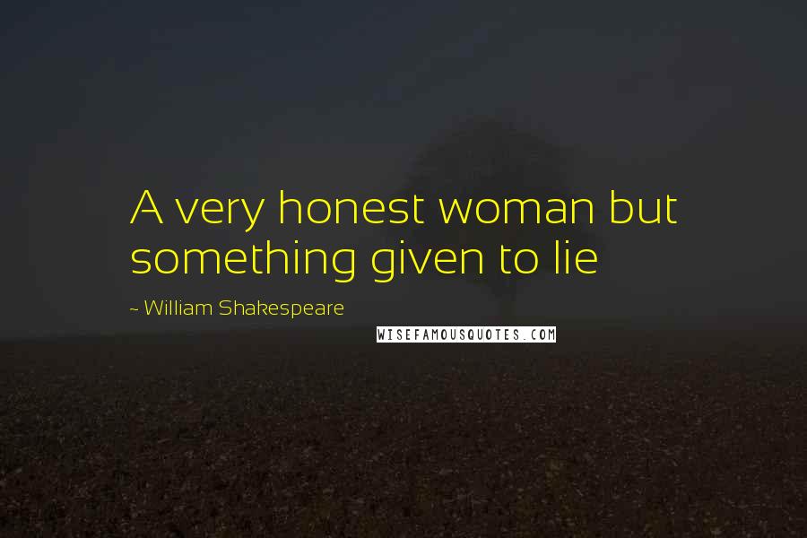 William Shakespeare Quotes: A very honest woman but something given to lie