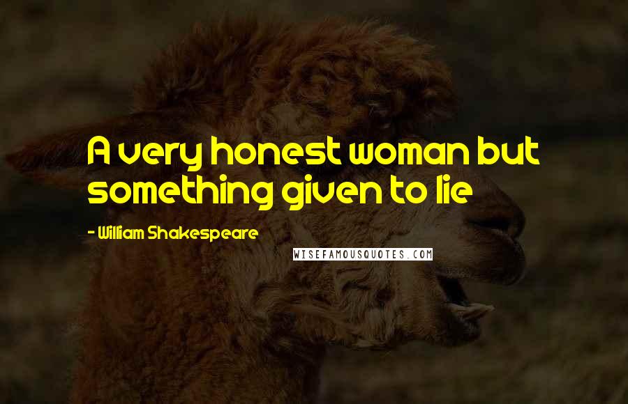 William Shakespeare Quotes: A very honest woman but something given to lie