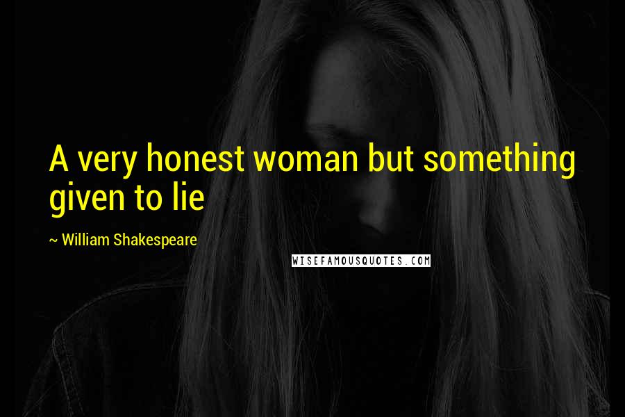 William Shakespeare Quotes: A very honest woman but something given to lie