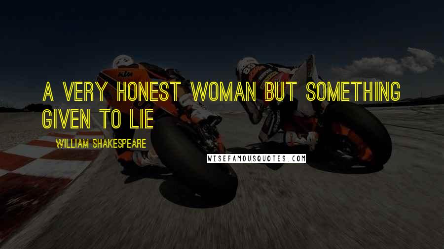 William Shakespeare Quotes: A very honest woman but something given to lie