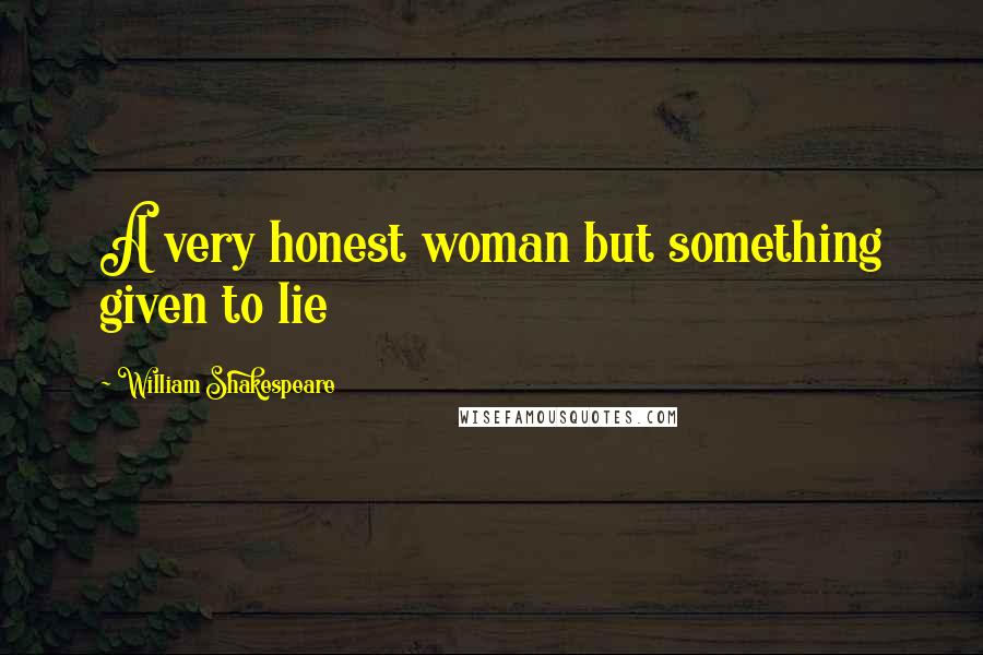 William Shakespeare Quotes: A very honest woman but something given to lie