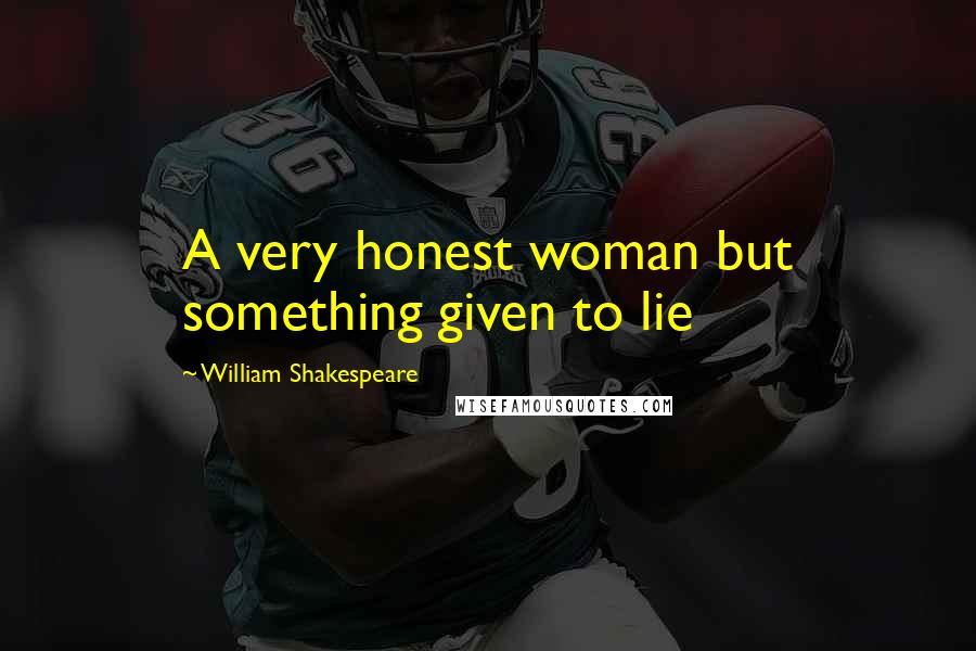 William Shakespeare Quotes: A very honest woman but something given to lie