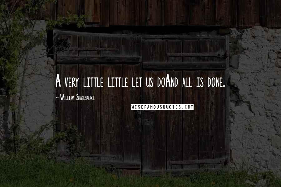 William Shakespeare Quotes: A very little little let us doAnd all is done.