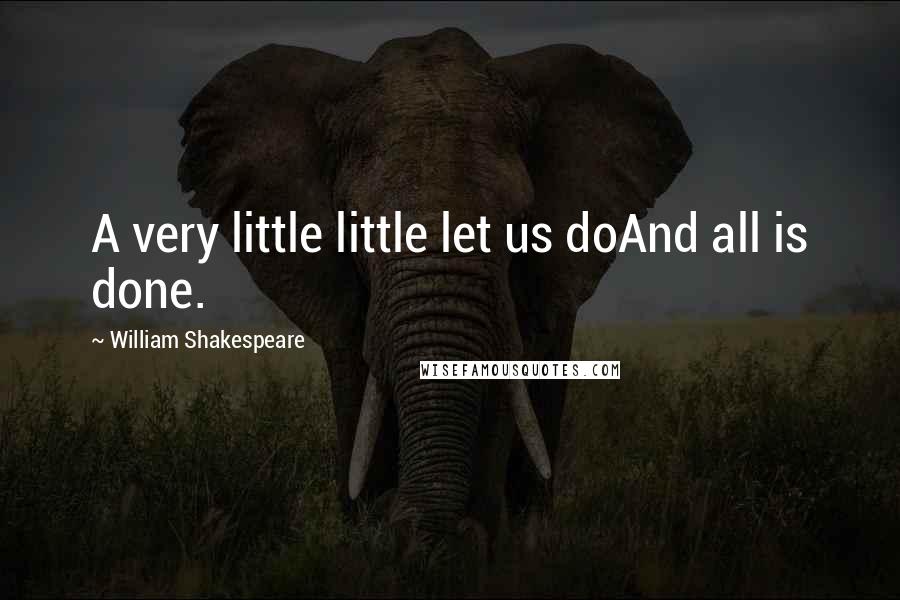 William Shakespeare Quotes: A very little little let us doAnd all is done.