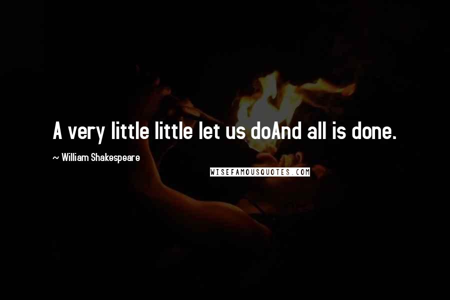 William Shakespeare Quotes: A very little little let us doAnd all is done.