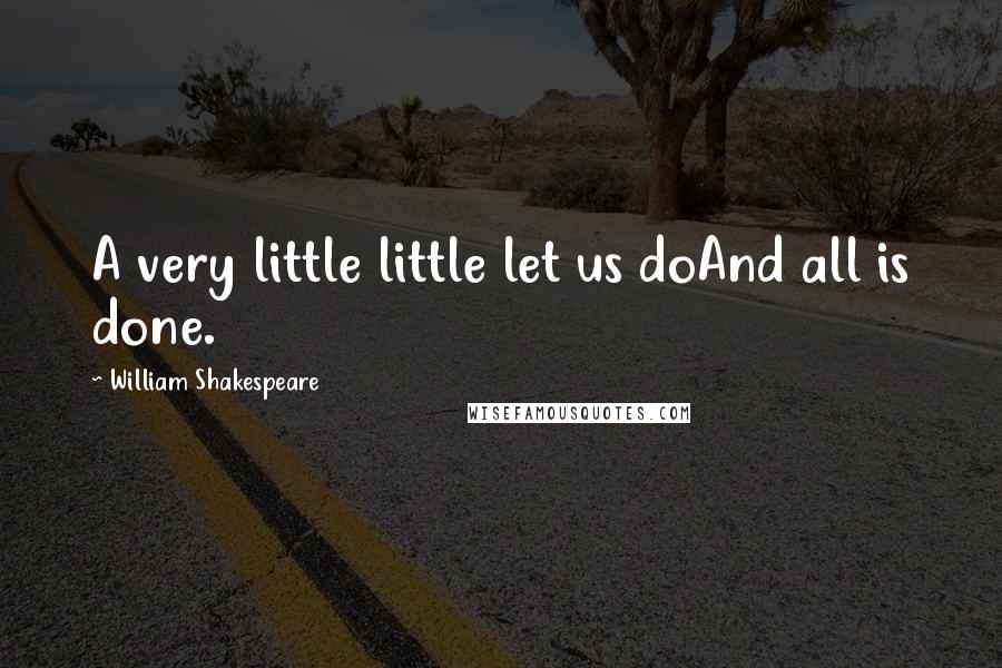 William Shakespeare Quotes: A very little little let us doAnd all is done.