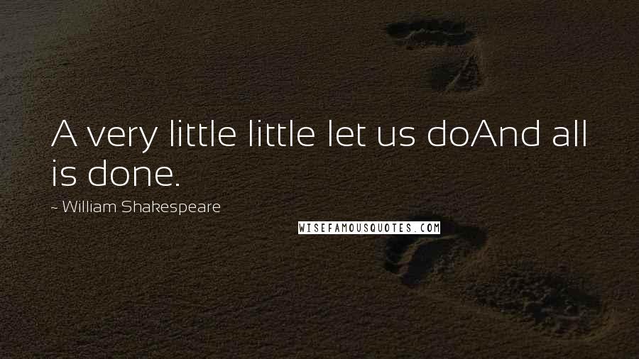 William Shakespeare Quotes: A very little little let us doAnd all is done.