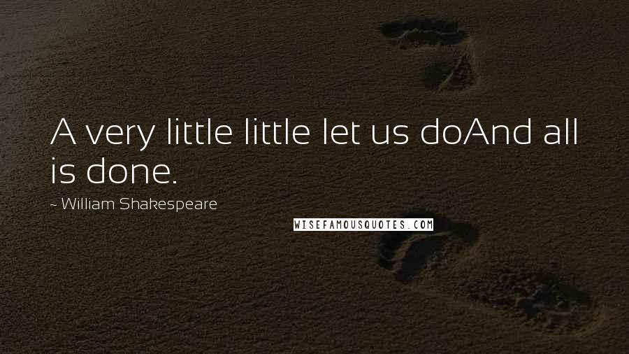 William Shakespeare Quotes: A very little little let us doAnd all is done.