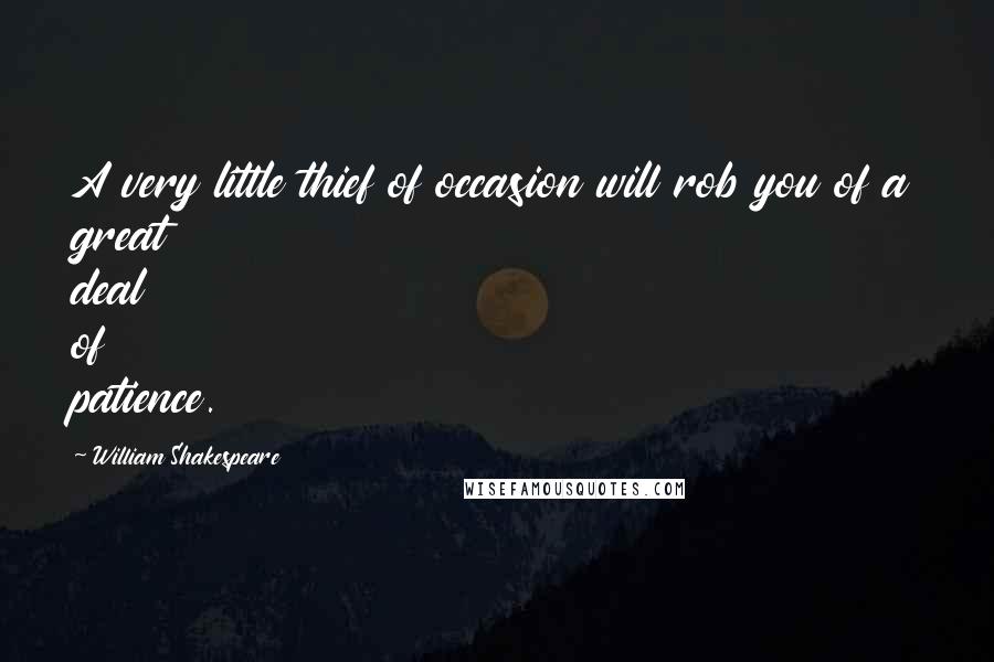 William Shakespeare Quotes: A very little thief of occasion will rob you of a great deal of patience.