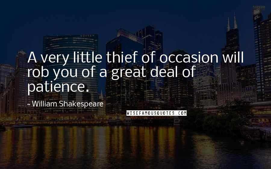 William Shakespeare Quotes: A very little thief of occasion will rob you of a great deal of patience.
