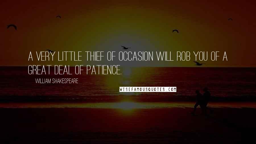 William Shakespeare Quotes: A very little thief of occasion will rob you of a great deal of patience.