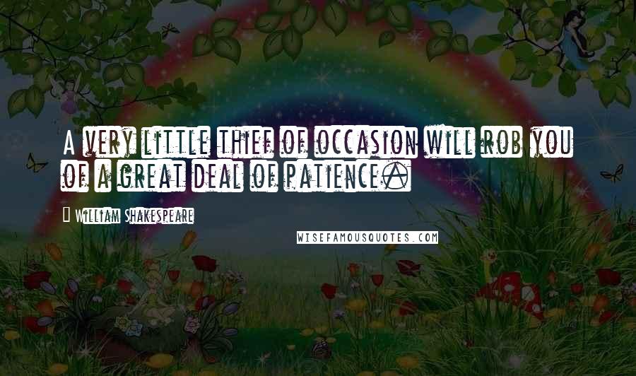 William Shakespeare Quotes: A very little thief of occasion will rob you of a great deal of patience.
