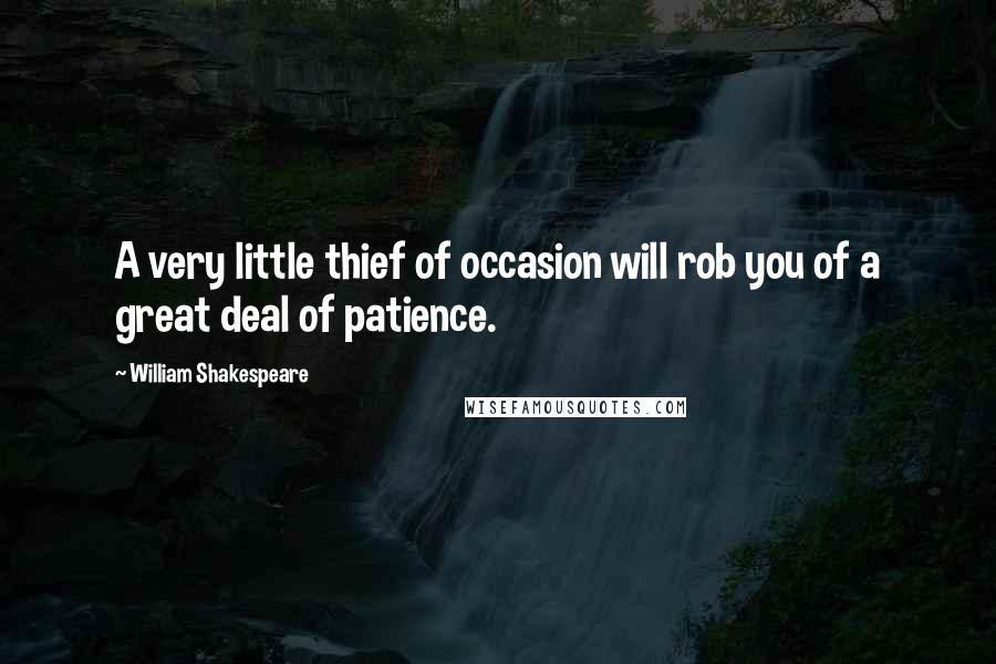 William Shakespeare Quotes: A very little thief of occasion will rob you of a great deal of patience.