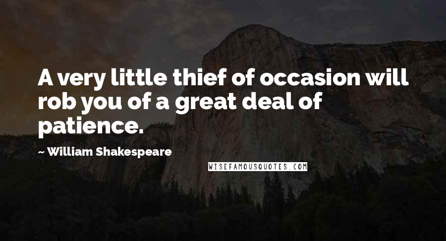William Shakespeare Quotes: A very little thief of occasion will rob you of a great deal of patience.