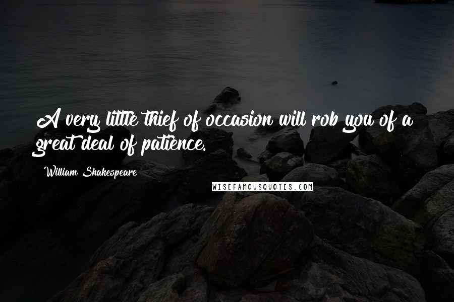 William Shakespeare Quotes: A very little thief of occasion will rob you of a great deal of patience.