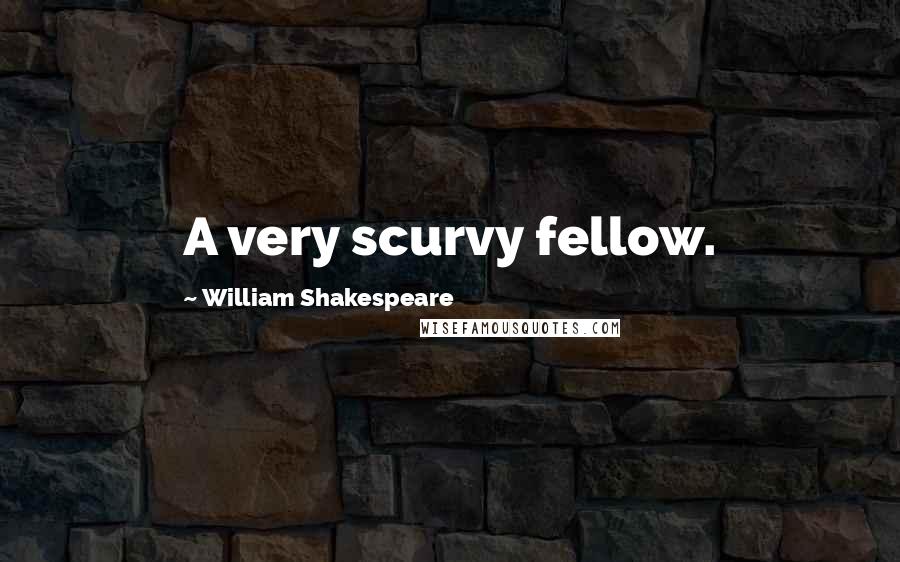 William Shakespeare Quotes: A very scurvy fellow.