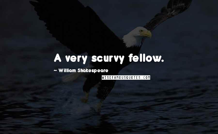 William Shakespeare Quotes: A very scurvy fellow.