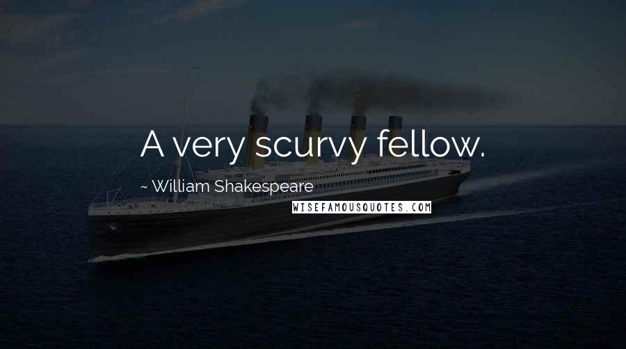 William Shakespeare Quotes: A very scurvy fellow.