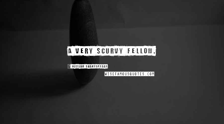 William Shakespeare Quotes: A very scurvy fellow.