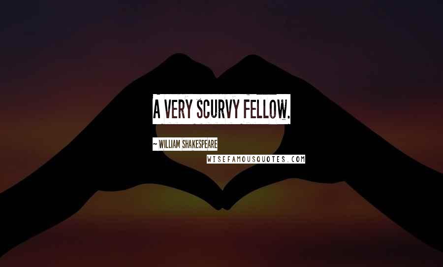 William Shakespeare Quotes: A very scurvy fellow.