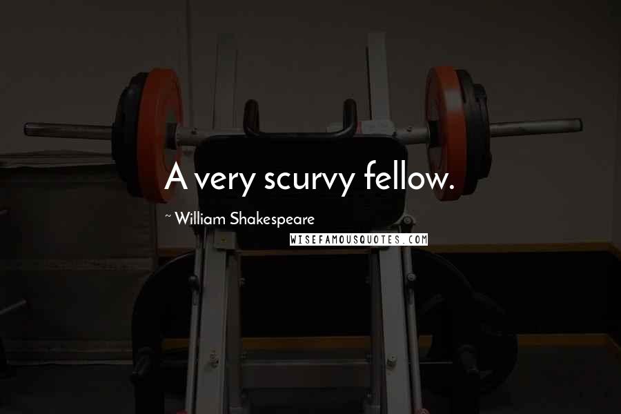 William Shakespeare Quotes: A very scurvy fellow.